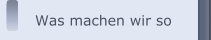 Was machen wir so